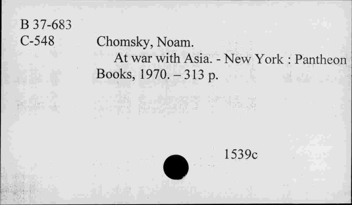 ﻿B 37-683
C-548
Chomsky, Noam.
At war with Asia. - New York : Pantheon Books, 1970.-313 p.
1539c